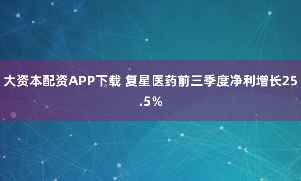 大资本配资APP下载 复星医药前三季度净利增长25.5%