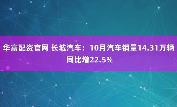 华富配资官网 长城汽车：10月汽车销量14.31万辆 同比增22.5%