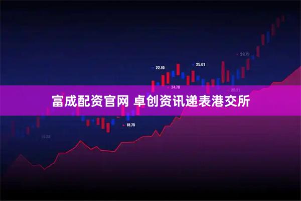 富成配资官网 卓创资讯递表港交所