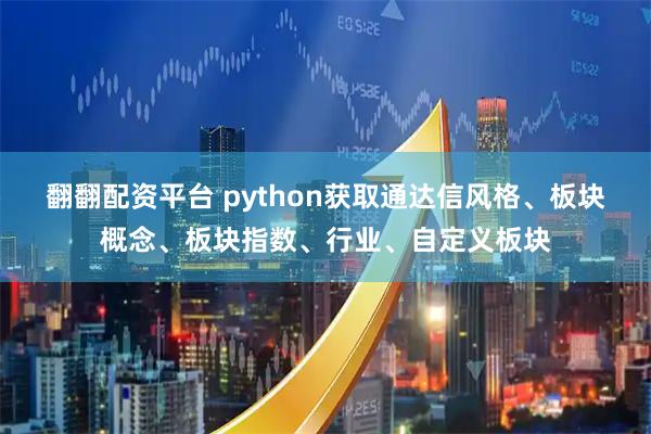 翻翻配资平台 python获取通达信风格、板块概念、板块指数、行业、自定义板块