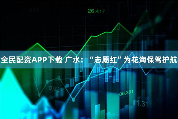 全民配资APP下载 广水:“志愿红”为花海保驾护航