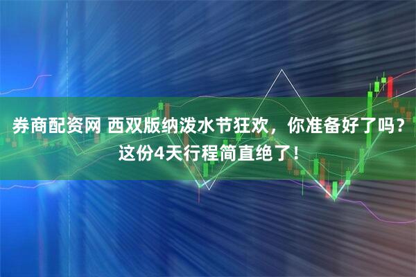 券商配资网 西双版纳泼水节狂欢，你准备好了吗？这份4天行程简直绝了！