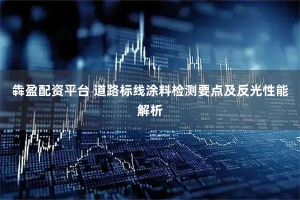 犇盈配资平台 道路标线涂料检测要点及反光性能解析