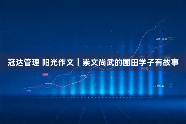 冠达管理 阳光作文｜崇文尚武的圃田学子有故事