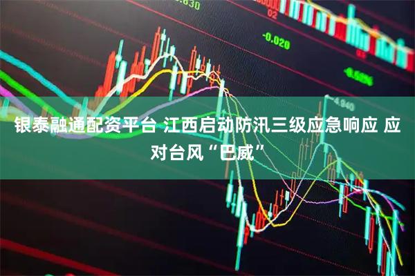 银泰融通配资平台 江西启动防汛三级应急响应 应对台风“巴威”
