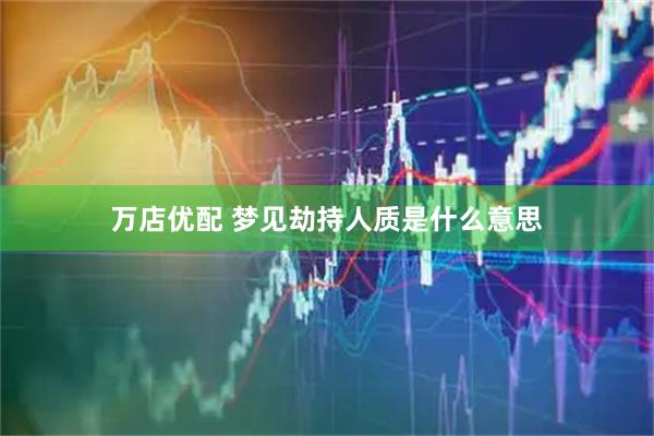 万店优配 梦见劫持人质是什么意思