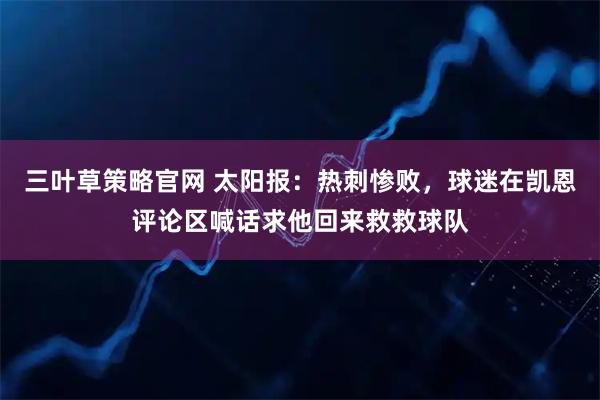 三叶草策略官网 太阳报：热刺惨败，球迷在凯恩评论区喊话求他回来救救球队