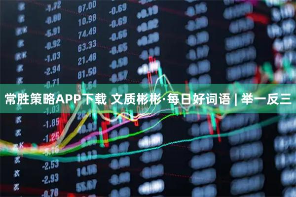 常胜策略APP下载 文质彬彬·每日好词语 | 举一反三